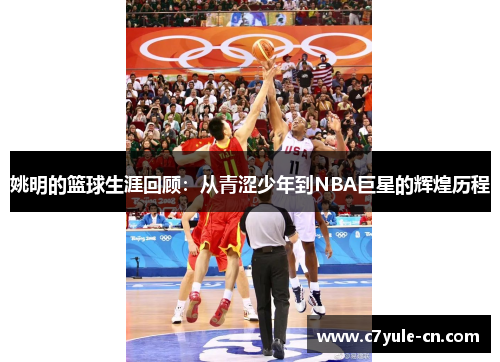 姚明的篮球生涯回顾：从青涩少年到NBA巨星的辉煌历程