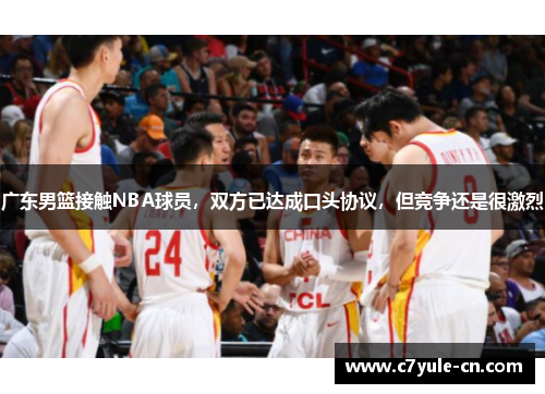 广东男篮接触NBA球员，双方已达成口头协议，但竞争还是很激烈