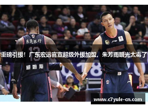 重磅引援！广东宏远官宣超级外援加盟，朱芳雨眼光太毒了